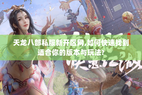 天龙八部私服新开区网,如何快速找到适合你的版本与玩法?