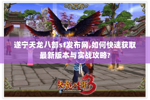 遂宁天龙八部sf发布网,如何快速获取最新版本与实战攻略? 遂宁天龙八部sf发布网,如何快速获取最新版本与实战攻略?