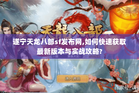 遂宁天龙八部sf发布网,如何快速获取最新版本与实战攻略? 遂宁天龙八部sf发布网,如何快速获取最新版本与实战攻略?