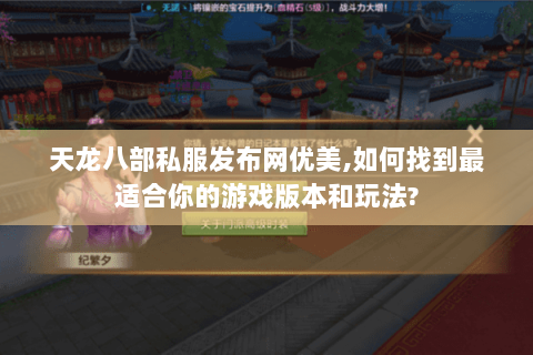 天龙八部私服发布网优美,如何找到最适合你的游戏版本和玩法? 天龙八部私服发布网优美,如何找到最适合你的游戏版本和玩法?