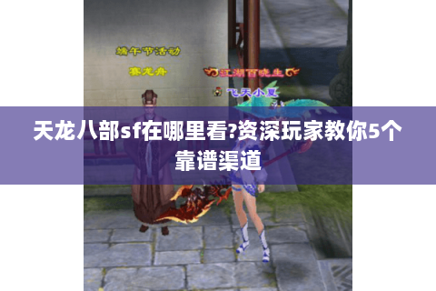 天龙八部sf在哪里看?资深玩家教你5个靠谱渠道 天龙八部sf在哪里看?资深玩家教你5个靠谱渠道