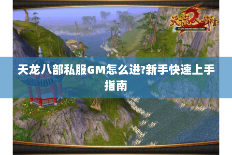 天龙八部私服GM怎么进?新手快速上手指南 天龙八部私服GM怎么进?新手快速上手指南