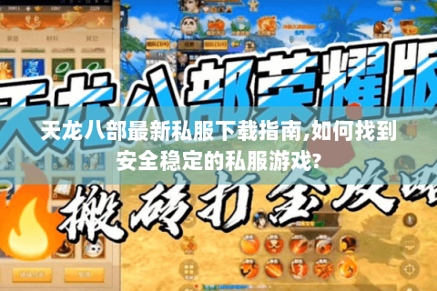天龙八部最新私服下载指南,如何找到安全稳定的私服游戏? 天龙八部最新私服下载指南,如何找到安全稳定的私服游戏?
