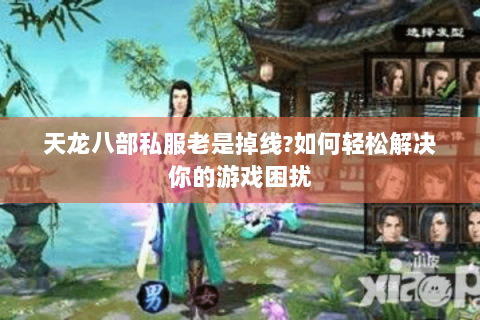 天龙八部私服老是掉线?如何轻松解决你的游戏困扰