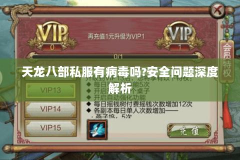 天龙八部私服有病毒吗?安全问题深度解析 天龙八部私服有病毒吗?安全问题深度解析