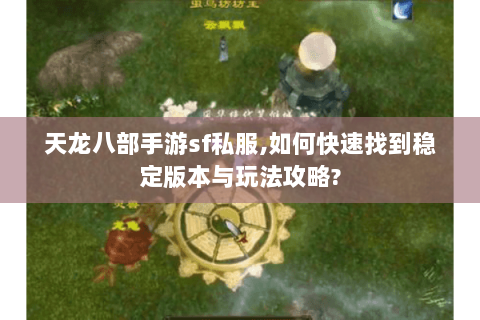 天龙八部手游sf私服,如何快速找到稳定版本与玩法攻略? 天龙八部手游sf私服,如何快速找到稳定版本与玩法攻略?