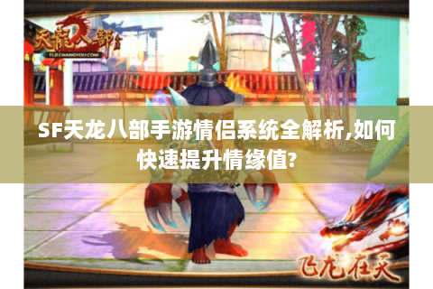 SF天龙八部手游情侣系统全解析,如何快速提升情缘值? SF天龙八部手游情侣系统全解析,如何快速提升情缘值?