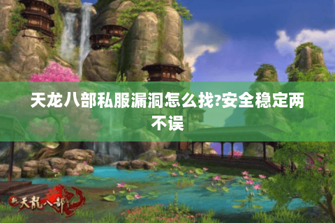 天龙八部私服漏洞怎么找?安全稳定两不误 天龙八部私服漏洞怎么找?安全稳定两不误