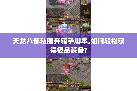 天龙八部私服开箱子脚本,如何轻松获得极品装备?