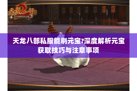 天龙八部私服能刷元宝?深度解析元宝获取技巧与注意事项