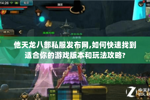 他天龙八部私服发布网,如何快速找到适合你的游戏版本和玩法攻略? 他天龙八部私服发布网,如何快速找到适合你的游戏版本和玩法攻略?