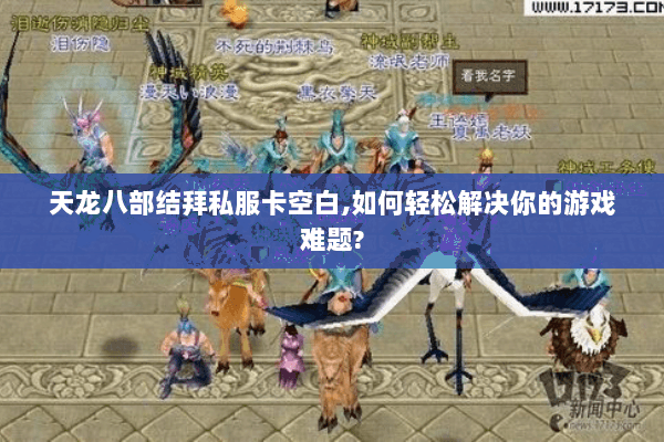 天龙八部结拜私服卡空白,如何轻松解决你的游戏难题?