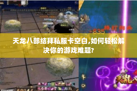 天龙八部结拜私服卡空白,如何轻松解决你的游戏难题?