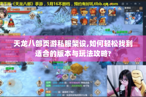 天龙八部页游私服架设,如何轻松找到适合的版本与玩法攻略? 天龙八部页游私服架设,如何轻松找到适合的版本与玩法攻略?