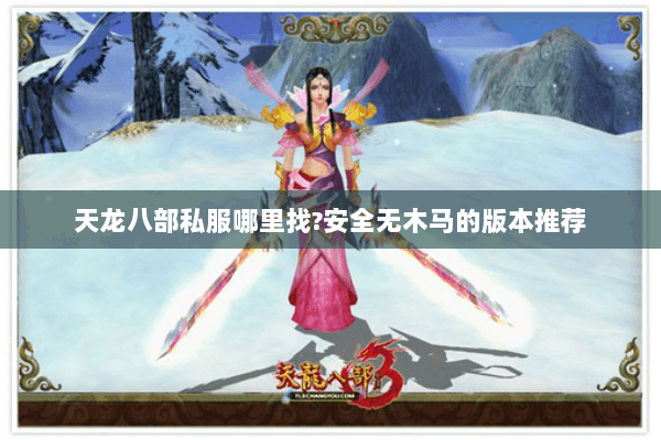 天龙八部私服哪里找?安全无木马的版本推荐 天龙八部私服哪里找?安全无木马的版本推荐