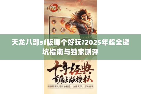 天龙八部sf版哪个好玩?2025年超全避坑指南与独家测评 天龙八部sf版哪个好玩?2025年超全避坑指南与独家测评