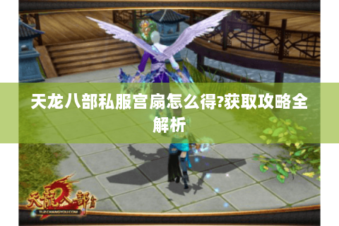 天龙八部私服宫扇怎么得?获取攻略全解析