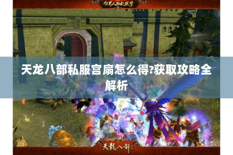 天龙八部私服宫扇怎么得?获取攻略全解析 天龙八部私服宫扇怎么得?获取攻略全解析