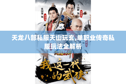 天龙八部私服天山玩玄,单职业传奇私服玩法全解析 天龙八部私服天山玩玄,单职业传奇私服玩法全解析