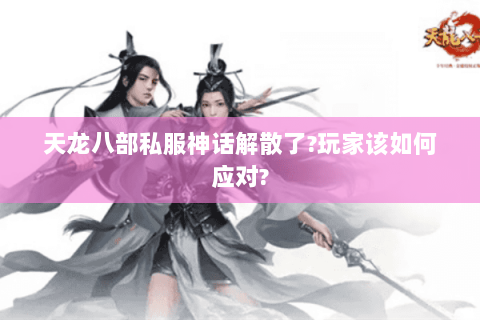天龙八部私服神话解散了?玩家该如何应对? 天龙八部私服神话解散了?玩家该如何应对?
