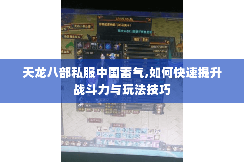 天龙八部私服中国蓄气,如何快速提升战斗力与玩法技巧 天龙八部私服中国蓄气,如何快速提升战斗力与玩法技巧