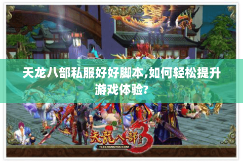 天龙八部私服好好脚本,如何轻松提升游戏体验?