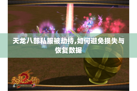 天龙八部私服被劫持,如何避免损失与恢复数据 天龙八部私服被劫持,如何避免损失与恢复数据