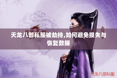 天龙八部私服被劫持,如何避免损失与恢复数据 天龙八部私服被劫持,如何避免损失与恢复数据