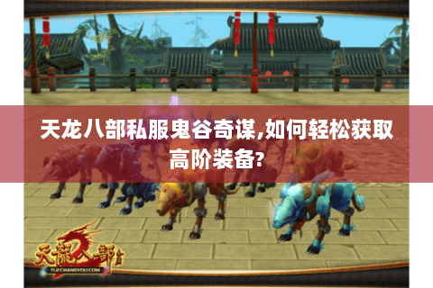 天龙八部私服鬼谷奇谋,如何轻松获取高阶装备?