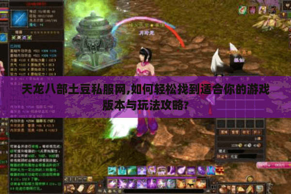 天龙八部土豆私服网,如何轻松找到适合你的游戏版本与玩法攻略? 天龙八部土豆私服网,如何轻松找到适合你的游戏版本与玩法攻略?