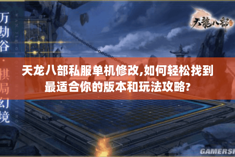 天龙八部私服单机修改,如何轻松找到最适合你的版本和玩法攻略? 天龙八部私服单机修改,如何轻松找到最适合你的版本和玩法攻略?