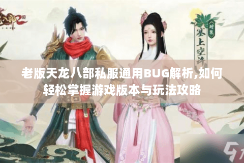 老版天龙八部私服通用BUG解析,如何轻松掌握游戏版本与玩法攻略 老版天龙八部私服通用BUG解析,如何轻松掌握游戏版本与玩法攻略