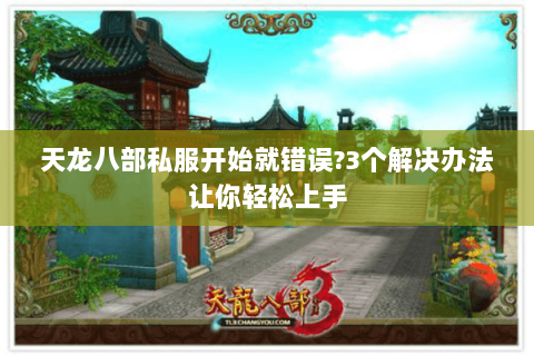 天龙八部私服开始就错误?3个解决办法让你轻松上手 天龙八部私服开始就错误?3个解决办法让你轻松上手