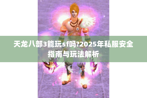 天龙八部3能玩sf吗?2025年私服安全指南与玩法解析 天龙八部3能玩sf吗?2025年私服安全指南与玩法解析