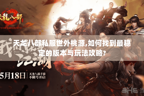天龙八部私服世外桃源,如何找到最稳定的版本与玩法攻略?