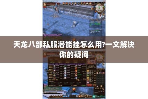 天龙八部私服潜能挂怎么用?一文解决你的疑问 天龙八部私服潜能挂怎么用?一文解决你的疑问