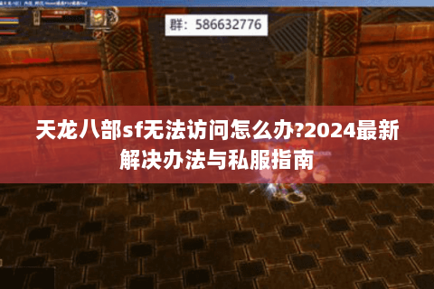 天龙八部sf无法访问怎么办?2024最新解决办法与私服指南