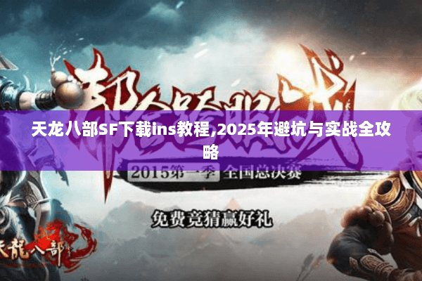 天龙八部SF下载ins教程,2025年避坑与实战全攻略 天龙八部SF下载ins教程,2025年避坑与实战全攻略