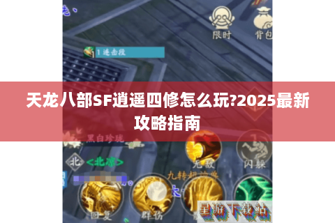 天龙八部SF逍遥四修怎么玩?2025最新攻略指南 天龙八部SF逍遥四修怎么玩?2025最新攻略指南