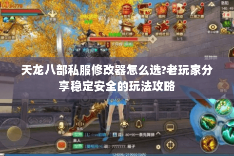 天龙八部私服修改器怎么选?老玩家分享稳定安全的玩法攻略