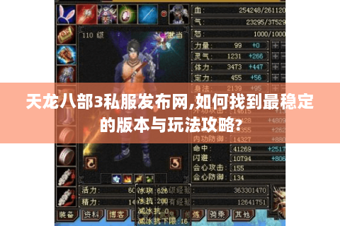 天龙八部3私服发布网,如何找到最稳定的版本与玩法攻略? 天龙八部3私服发布网,如何找到最稳定的版本与玩法攻略?