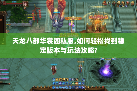 天龙八部华裳阁私服,如何轻松找到稳定版本与玩法攻略?
