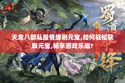 天龙八部私服情缘刷元宝,如何轻松获取元宝,畅享游戏乐趣?