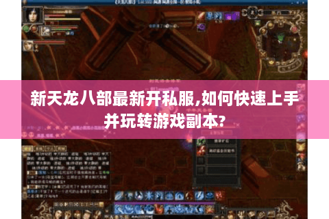 新天龙八部最新开私服,如何快速上手并玩转游戏副本? 新天龙八部最新开私服,如何快速上手并玩转游戏副本?