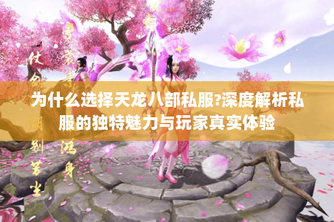 为什么选择天龙八部私服?深度解析私服的独特魅力与玩家真实体验 为什么选择天龙八部私服?深度解析私服的独特魅力与玩家真实体验