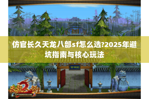 仿官长久天龙八部sf怎么选?2025年避坑指南与核心玩法 仿官长久天龙八部sf怎么选?2025年避坑指南与核心玩法
