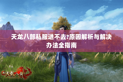 天龙八部私服进不去?原因解析与解决办法全指南