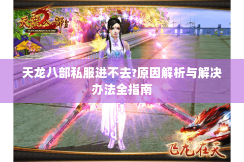 天龙八部私服进不去?原因解析与解决办法全指南
