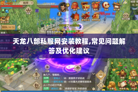 天龙八部私服网安装教程,常见问题解答及优化建议 天龙八部私服网安装教程,常见问题解答及优化建议