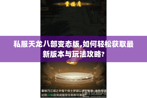 私服天龙八部变态版,如何轻松获取最新版本与玩法攻略? 私服天龙八部变态版,如何轻松获取最新版本与玩法攻略?